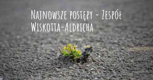 Najnowsze postępy - Zespół Wiskotta-Aldricha