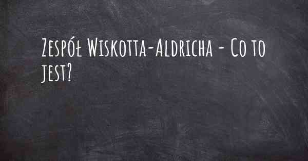 Zespół Wiskotta-Aldricha - Co to jest?