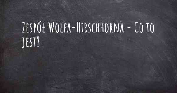 Zespół Wolfa-Hirschhorna - Co to jest?