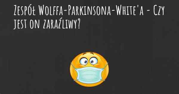 Zespół Wolffa-Parkinsona-White'a - Czy jest on zaraźliwy?