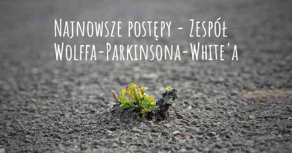 Najnowsze postępy - Zespół Wolffa-Parkinsona-White'a
