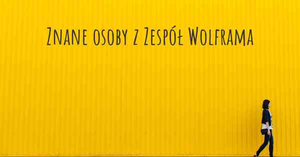 Znane osoby z Zespół Wolframa