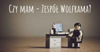 Czy mam - Zespół Wolframa?