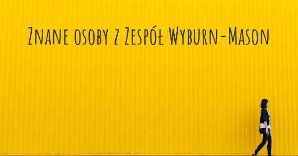 Znane osoby z Zespół Wyburn-Mason