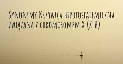 Synonimy Krzywica hipofosfatemiczna związana z chromosomem X (XLH)