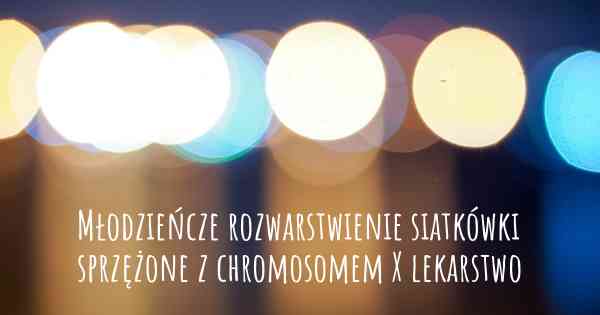 Młodzieńcze rozwarstwienie siatkówki sprzężone z chromosomem X lekarstwo