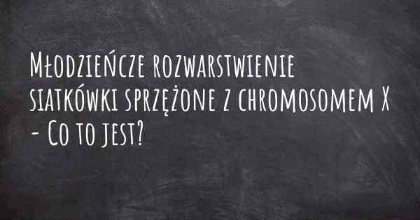 Młodzieńcze rozwarstwienie siatkówki sprzężone z chromosomem X - Co to jest?