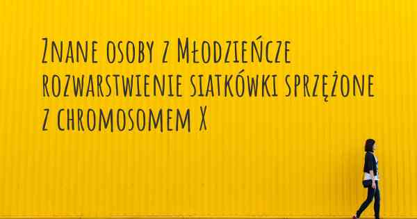 Znane osoby z Młodzieńcze rozwarstwienie siatkówki sprzężone z chromosomem X