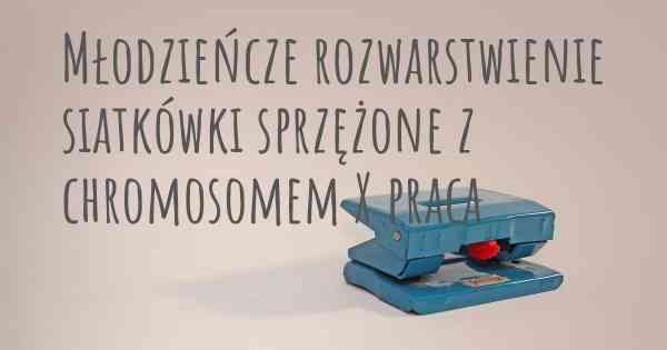 Młodzieńcze rozwarstwienie siatkówki sprzężone z chromosomem X praca