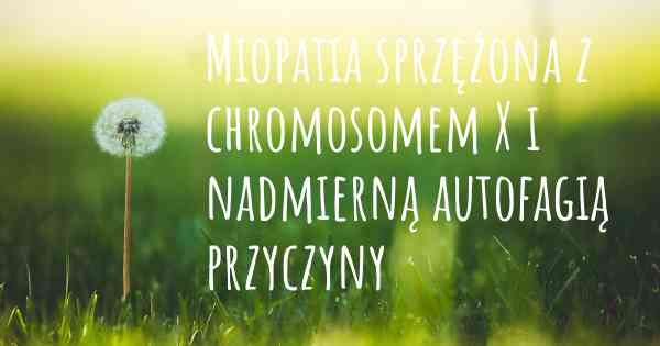 Miopatia sprzężona z chromosomem X i nadmierną autofagią przyczyny