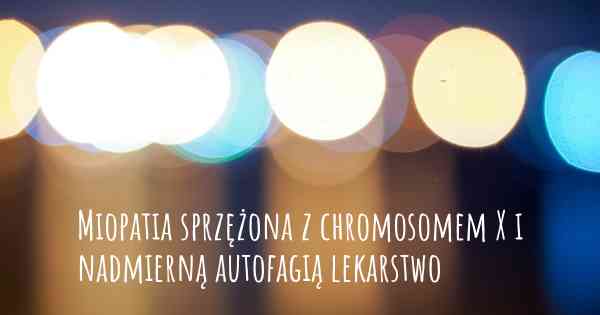 Miopatia sprzężona z chromosomem X i nadmierną autofagią lekarstwo