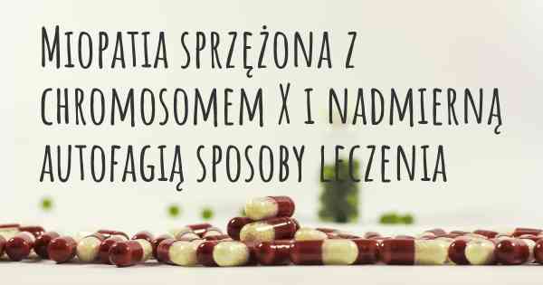 Miopatia sprzężona z chromosomem X i nadmierną autofagią sposoby leczenia