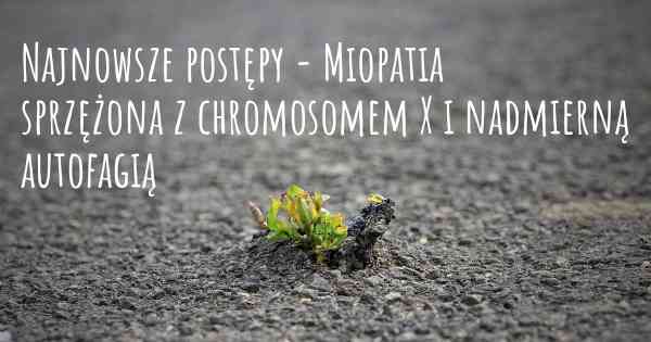 Najnowsze postępy - Miopatia sprzężona z chromosomem X i nadmierną autofagią