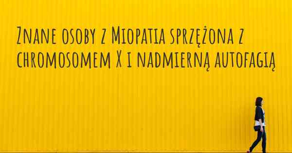 Znane osoby z Miopatia sprzężona z chromosomem X i nadmierną autofagią