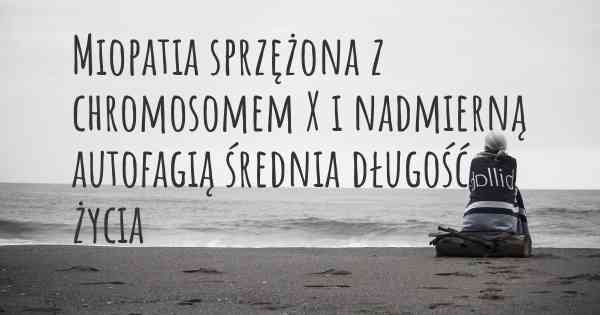 Miopatia sprzężona z chromosomem X i nadmierną autofagią średnia długość życia