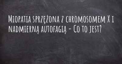 Miopatia sprzężona z chromosomem X i nadmierną autofagią - Co to jest?