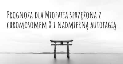 Prognoza dla Miopatia sprzężona z chromosomem X i nadmierną autofagią