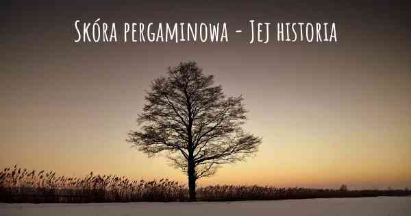 Skóra pergaminowa - Jej historia