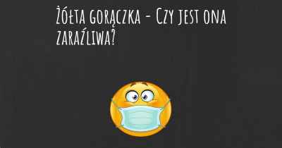 Żółta gorączka - Czy jest ona zaraźliwa?