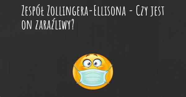 Zespół Zollingera-Ellisona - Czy jest on zaraźliwy?