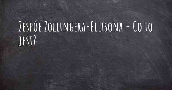 Zespół Zollingera-Ellisona - Co to jest?