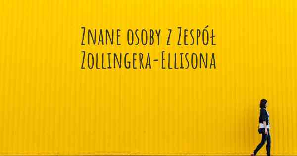 Znane osoby z Zespół Zollingera-Ellisona