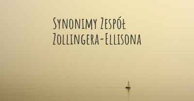 Synonimy Zespół Zollingera-Ellisona