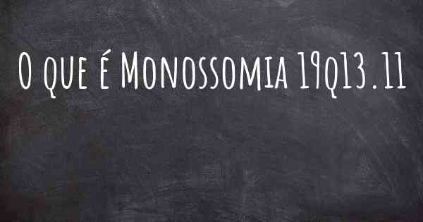 O que é Monossomia 19q13.11
