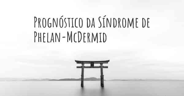 Prognóstico da Síndrome de Phelan-McDermid