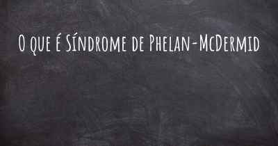 O que é Síndrome de Phelan-McDermid