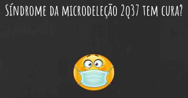 Síndrome da microdeleção 2q37 tem cura?