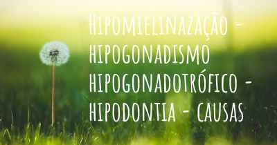Hipomielinazação - hipogonadismo hipogonadotrófico - hipodontia - causas