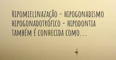 Hipomielinazação - hipogonadismo hipogonadotrófico - hipodontia também é conhecida como...