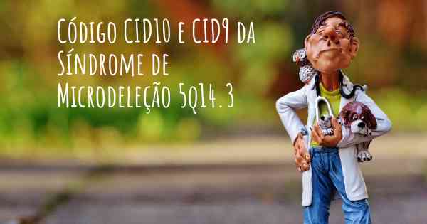 Código CID10 e CID9 da Síndrome de Microdeleção 5q14.3