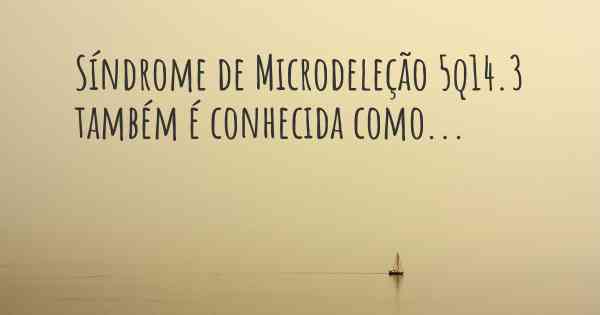 Síndrome de Microdeleção 5q14.3 também é conhecida como...