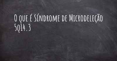 O que é Síndrome de Microdeleção 5q14.3