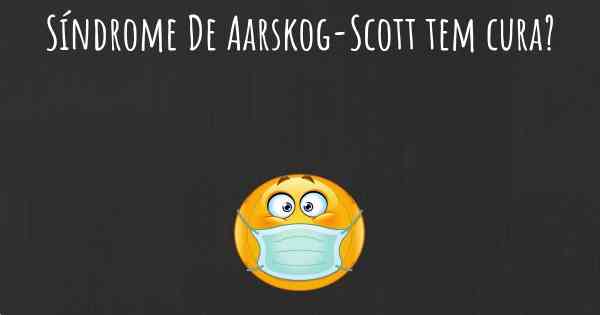 Síndrome De Aarskog-Scott tem cura?