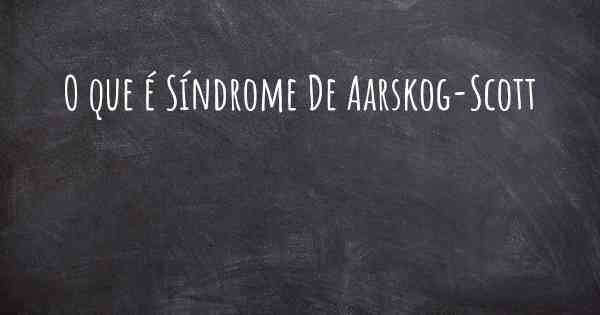 O que é Síndrome De Aarskog-Scott