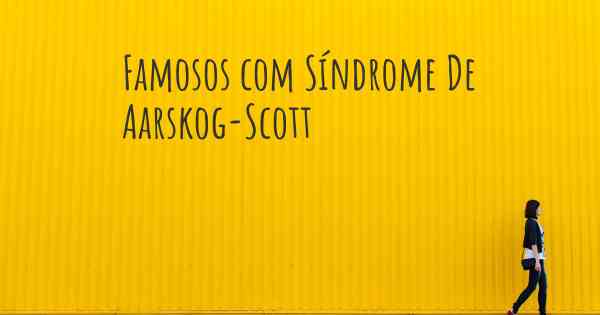 Famosos com Síndrome De Aarskog-Scott