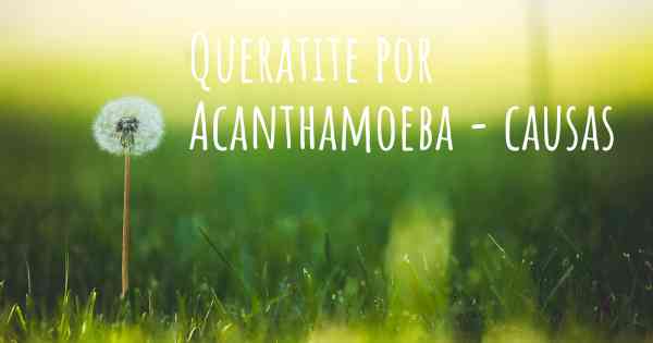 Queratite por Acanthamoeba - causas