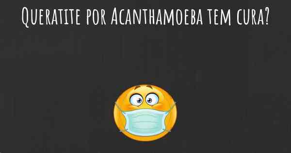 Queratite por Acanthamoeba tem cura?