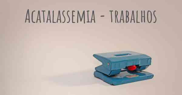 Acatalassemia - trabalhos