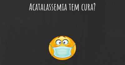 Acatalassemia tem cura?