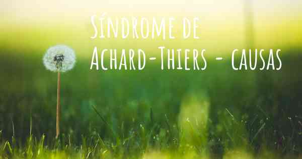 Síndrome de Achard-Thiers - causas