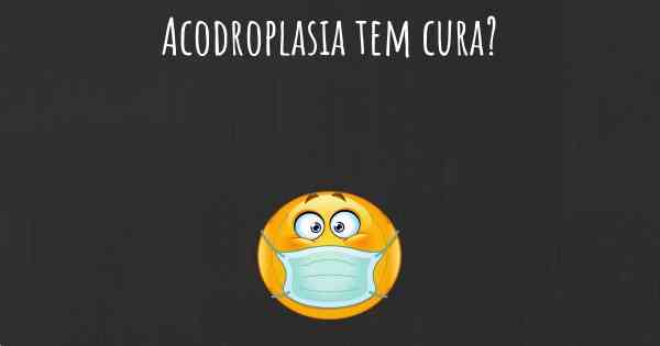 Acodroplasia tem cura?