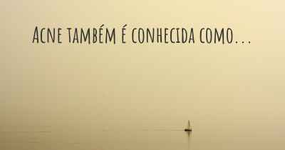 Acne também é conhecida como...
