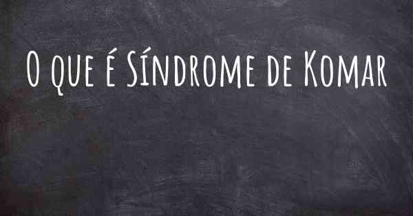 O que é Síndrome de Komar