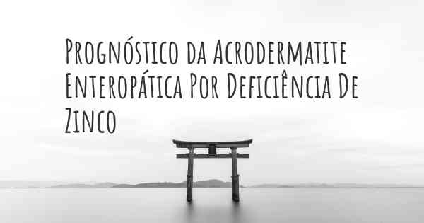 Prognóstico da Acrodermatite Enteropática Por Deficiência De Zinco