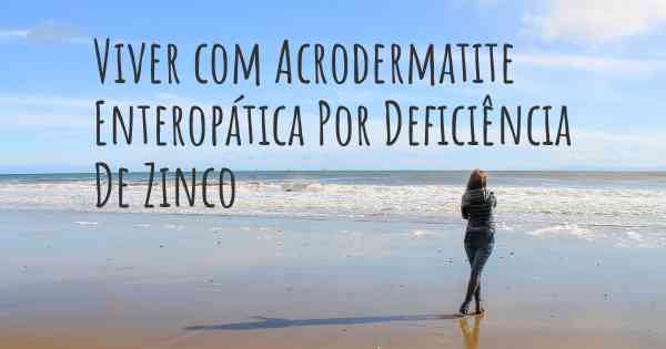 Viver com Acrodermatite Enteropática Por Deficiência De Zinco