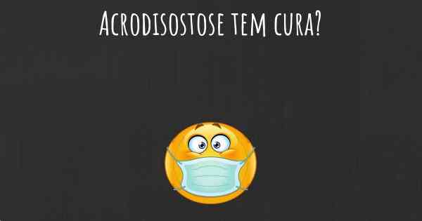 Acrodisostose tem cura?